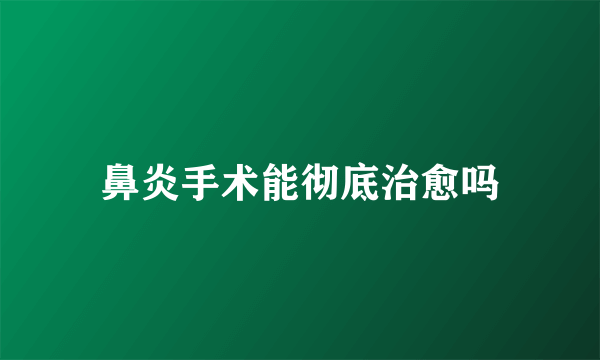 鼻炎手术能彻底治愈吗