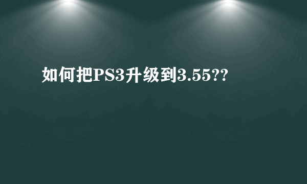 如何把PS3升级到3.55??