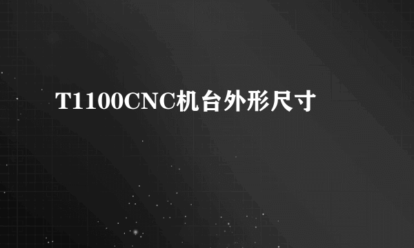 T1100CNC机台外形尺寸