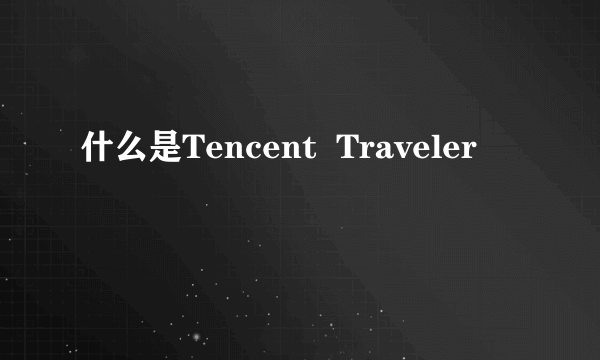 什么是Tencent  Traveler