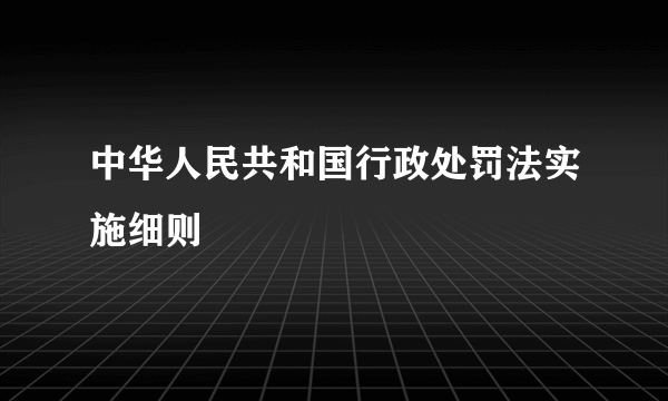 中华人民共和国行政处罚法实施细则