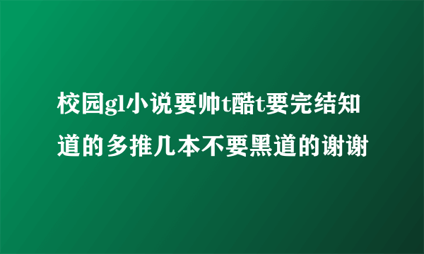 校园gl小说要帅t酷t要完结知道的多推几本不要黑道的谢谢