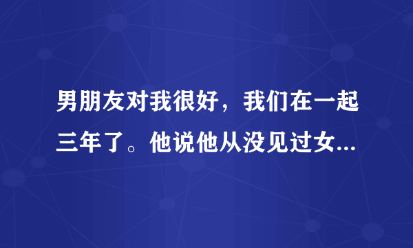 男朋友对我很好，我们在一起三年了。他说他从没见过女生是怎么小便的，想看看，要我给他看，我该怎么办？