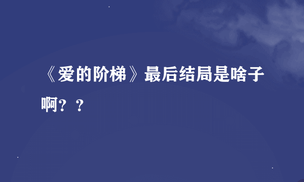 《爱的阶梯》最后结局是啥子啊？？