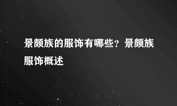 景颇族的服饰有哪些？景颇族服饰概述