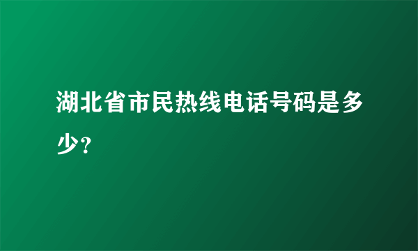 湖北省市民热线电话号码是多少？