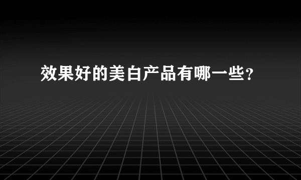 效果好的美白产品有哪一些？