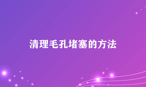 清理毛孔堵塞的方法