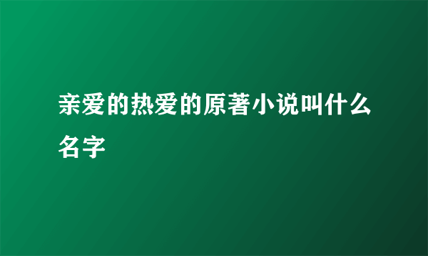 亲爱的热爱的原著小说叫什么名字