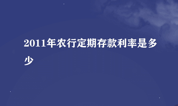 2011年农行定期存款利率是多少