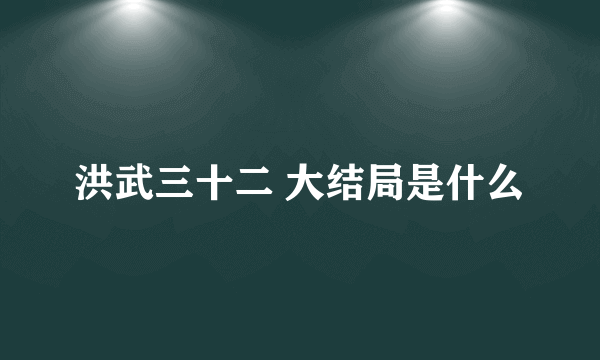 洪武三十二 大结局是什么