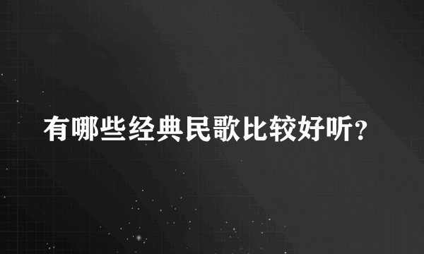 有哪些经典民歌比较好听？