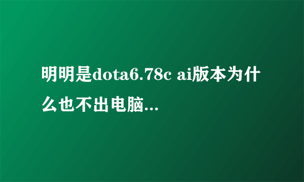 明明是dota6.78c ai版本为什么也不出电脑英雄 重启过