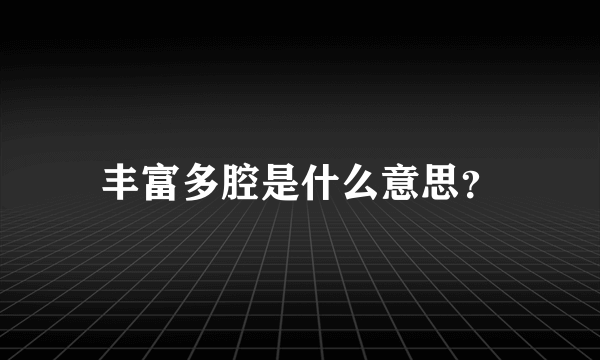 丰富多腔是什么意思？