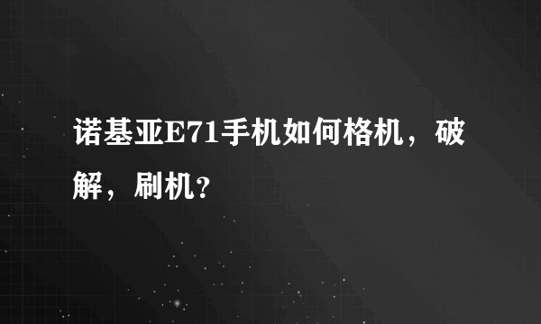 诺基亚E71手机如何格机，破解，刷机？