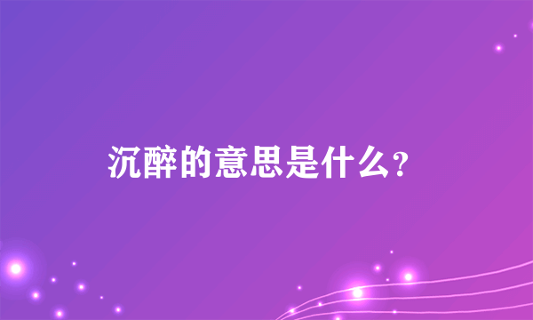 沉醉的意思是什么？