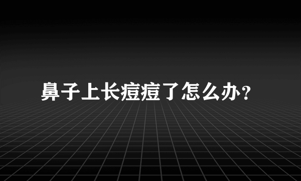 鼻子上长痘痘了怎么办？