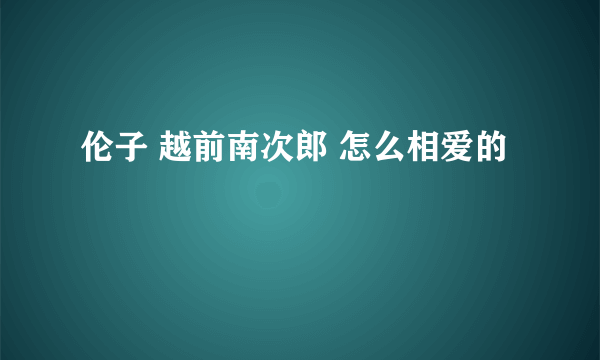 伦子 越前南次郎 怎么相爱的