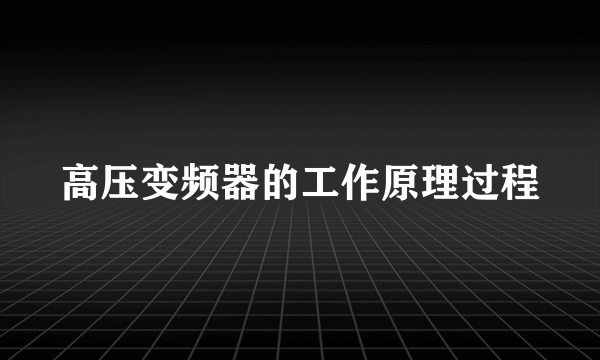 高压变频器的工作原理过程