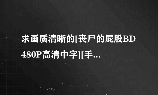 求画质清晰的[丧尸的屁股BD480P高清中字][手机电影下载就上种子下载，好东西大家分享