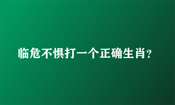 临危不惧打一个正确生肖？