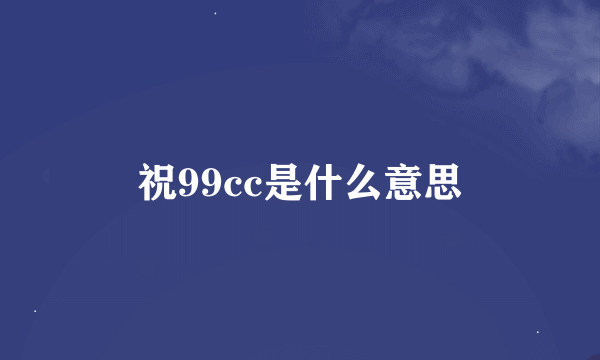 祝99cc是什么意思