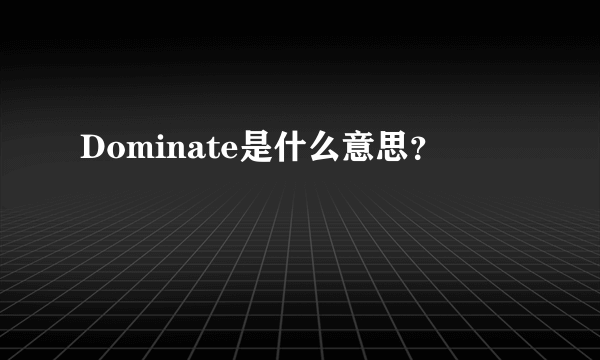 Dominate是什么意思？