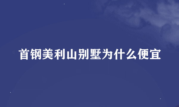 首钢美利山别墅为什么便宜