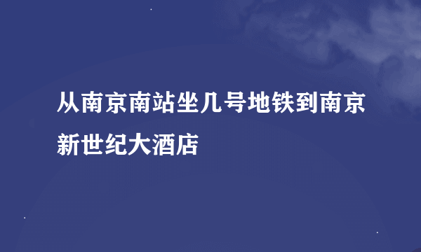 从南京南站坐几号地铁到南京新世纪大酒店