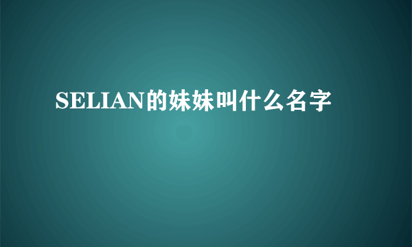 SELIAN的妹妹叫什么名字