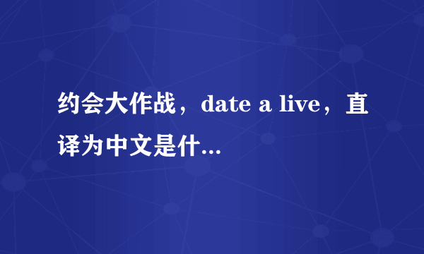 约会大作战，date a live，直译为中文是什么意思？满意必定采纳，谢谢