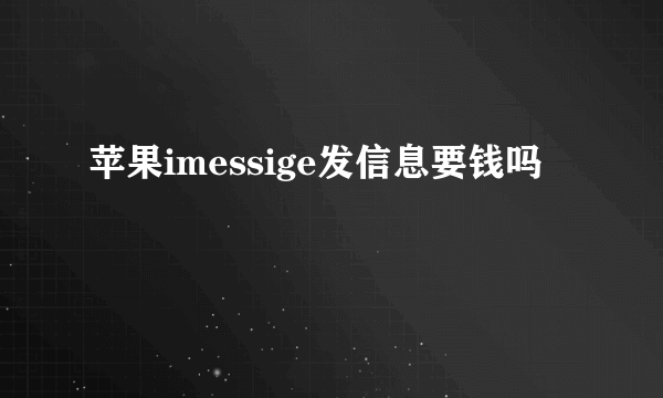 苹果imessige发信息要钱吗