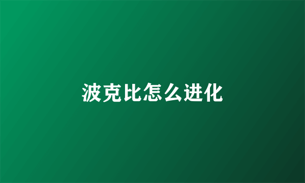 波克比怎么进化