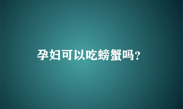 孕妇可以吃螃蟹吗？