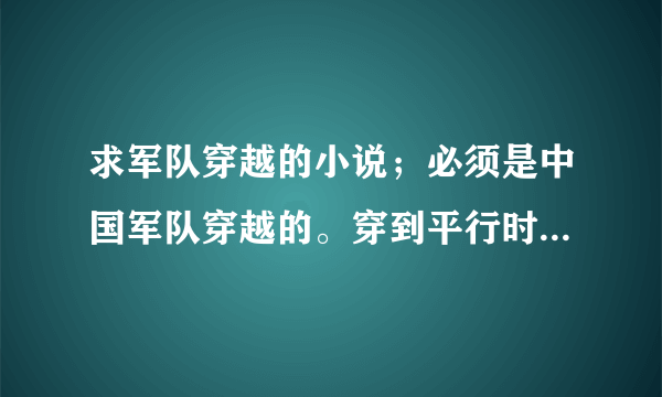 求军队穿越的小说；必须是中国军队穿越的。穿到平行时空、异界均可，群穿必须在1930以前。