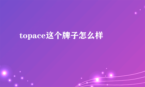 topace这个牌子怎么样