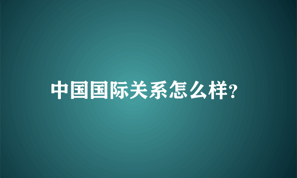 中国国际关系怎么样？