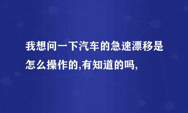 我想问一下汽车的急速漂移是怎么操作的,有知道的吗,