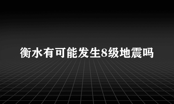 衡水有可能发生8级地震吗