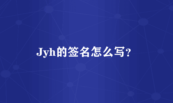 Jyh的签名怎么写？