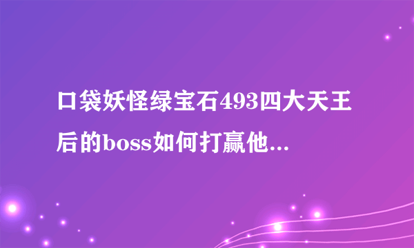 口袋妖怪绿宝石493四大天王后的boss如何打赢他的忍耐兽？为什么用什么攻击都是无效？