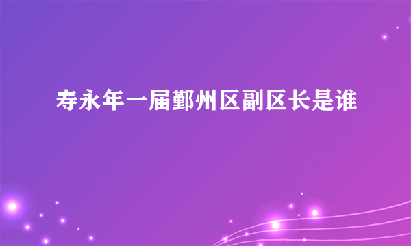 寿永年一届鄞州区副区长是谁