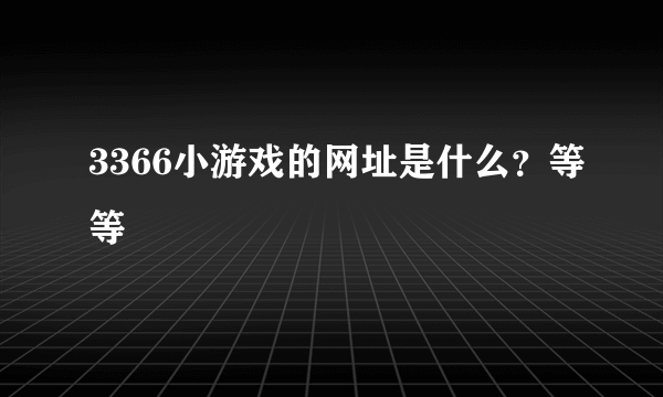 3366小游戏的网址是什么？等等