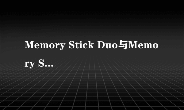 Memory Stick Duo与Memory Stick PRO Duo有什么区别？