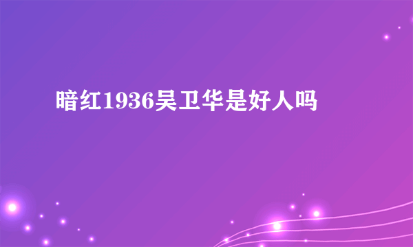 暗红1936吴卫华是好人吗