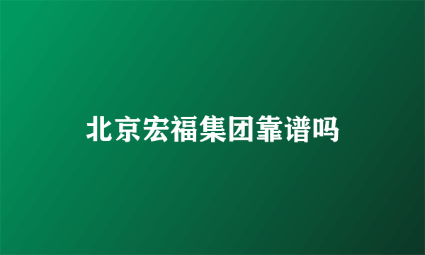 北京宏福集团靠谱吗