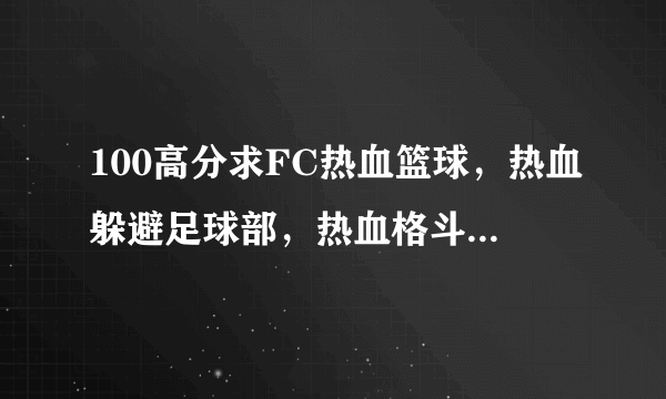 100高分求FC热血篮球，热血躲避足球部，热血格斗，热血物语金手指