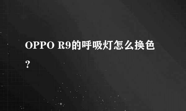 OPPO R9的呼吸灯怎么换色？