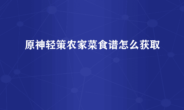 原神轻策农家菜食谱怎么获取