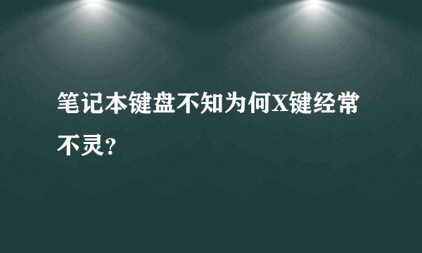 笔记本键盘不知为何X键经常不灵？